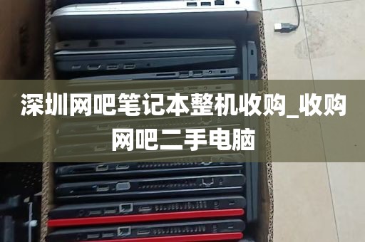 深圳网吧笔记本整机收购_收购网吧二手电脑