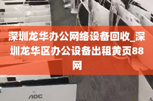 深圳龙华办公网络设备回收_深圳龙华区办公设备出租黄页88网