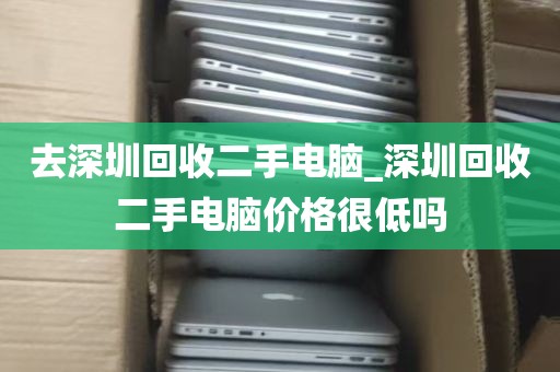 去深圳回收二手电脑_深圳回收二手电脑价格很低吗