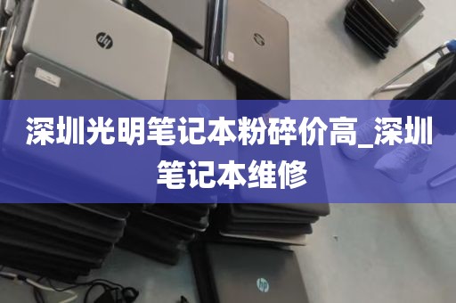 深圳光明笔记本粉碎价高_深圳 笔记本维修