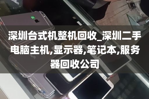 深圳台式机整机回收_深圳二手电脑主机,显示器,笔记本,服务器回收公司