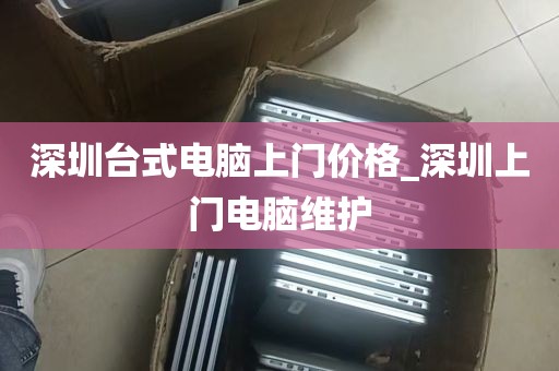 深圳台式电脑上门价格_深圳上门电脑维护