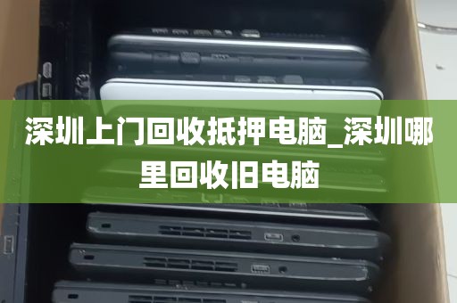 深圳上门回收抵押电脑_深圳哪里回收旧电脑