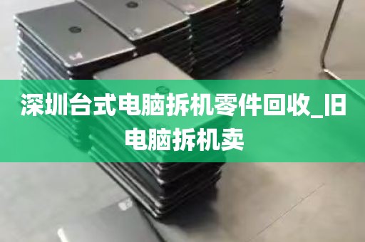 深圳台式电脑拆机零件回收_旧电脑拆机卖