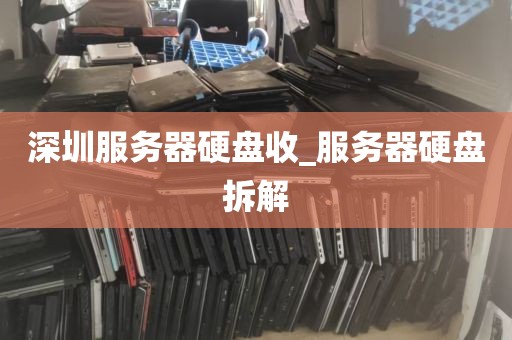 深圳服务器硬盘收_服务器硬盘拆解