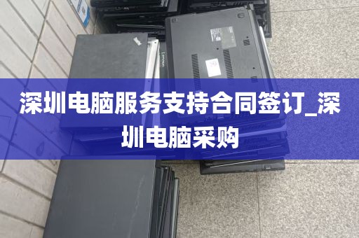 深圳电脑服务支持合同签订_深圳电脑采购