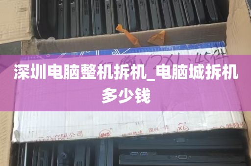 深圳电脑整机拆机_电脑城拆机多少钱