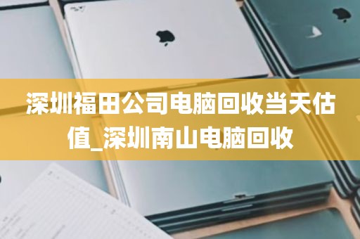 深圳福田公司电脑回收当天估值_深圳南山电脑回收