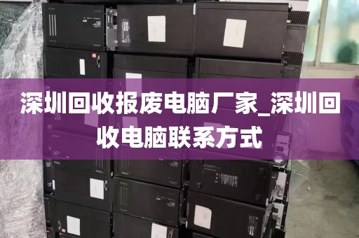 深圳回收报废电脑厂家_深圳回收电脑联系方式