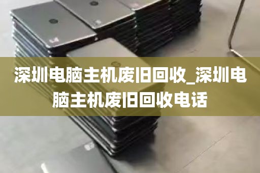 深圳电脑主机废旧回收_深圳电脑主机废旧回收电话