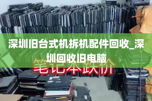深圳旧台式机拆机配件回收_深圳回收旧电脑