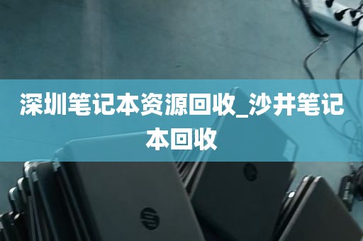 深圳笔记本资源回收_沙井笔记本回收