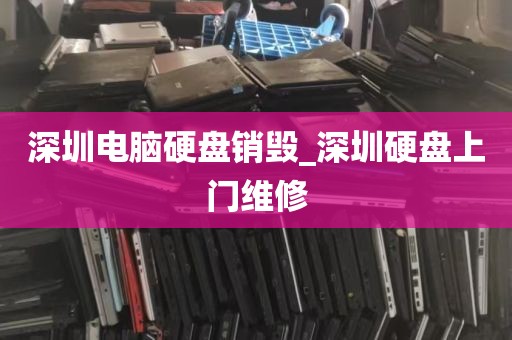 深圳电脑硬盘销毁_深圳硬盘上门维修