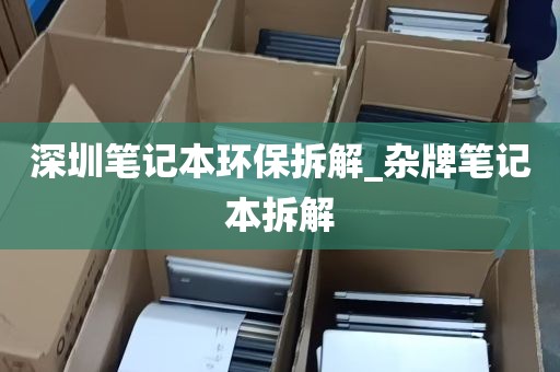 深圳笔记本环保拆解_杂牌笔记本拆解