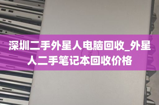 深圳二手外星人电脑回收_外星人二手笔记本回收价格