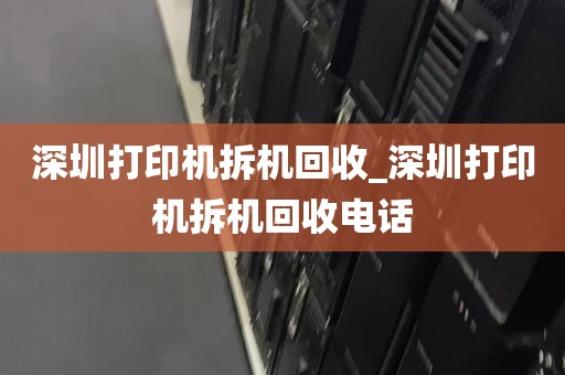 深圳打印机拆机回收_深圳打印机拆机回收电话