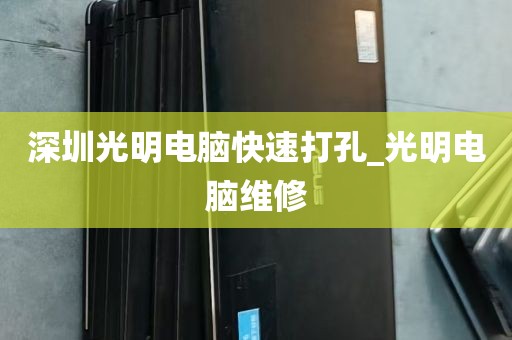 深圳光明电脑快速打孔_光明电脑维修