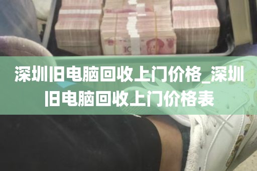 深圳旧电脑回收上门价格_深圳旧电脑回收上门价格表