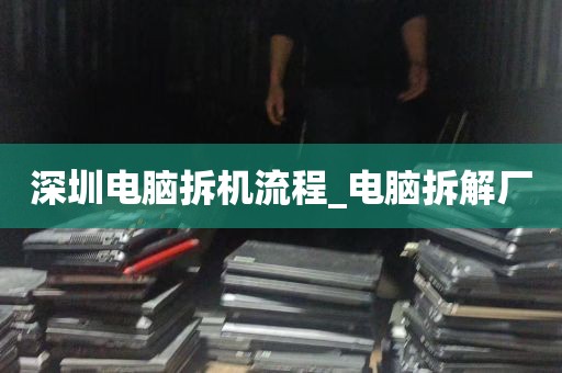 深圳电脑拆机流程_电脑拆解厂