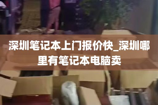 深圳笔记本上门报价快_深圳哪里有笔记本电脑卖