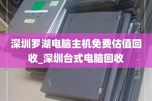 深圳罗湖电脑主机免费估值回收_深圳台式电脑回收