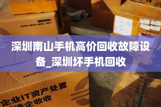 深圳南山手机高价回收故障设备_深圳坏手机回收