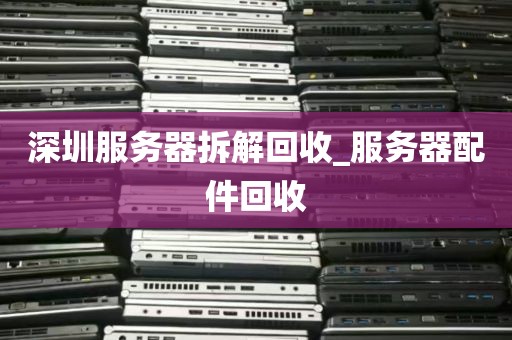 深圳服务器拆解回收_服务器配件回收