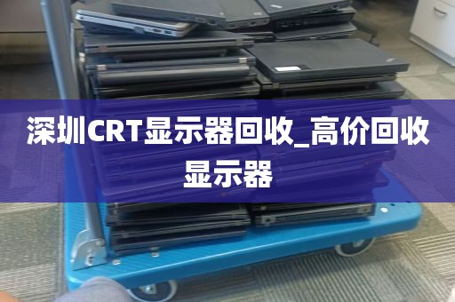 深圳CRT显示器回收_高价回收显示器