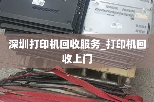 深圳打印机回收服务_打印机回收上门