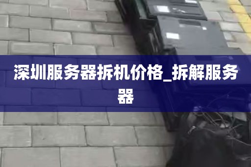 深圳服务器拆机价格_拆解服务器