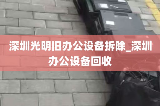 深圳光明旧办公设备拆除_深圳办公设备回收