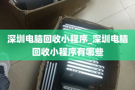 深圳电脑回收小程序_深圳电脑回收小程序有哪些