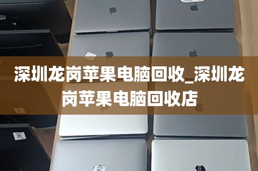 深圳龙岗苹果电脑回收_深圳龙岗苹果电脑回收店