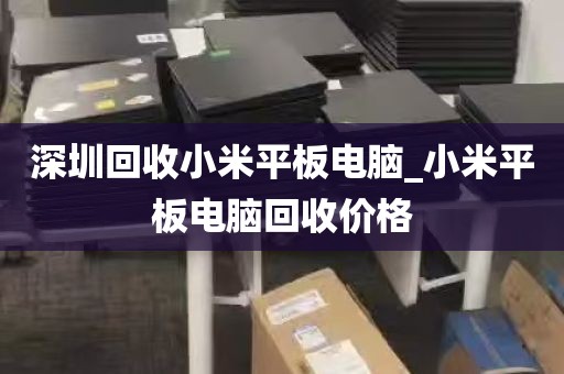 深圳回收小米平板电脑_小米平板电脑回收价格