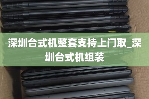 深圳台式机整套支持上门取_深圳台式机组装