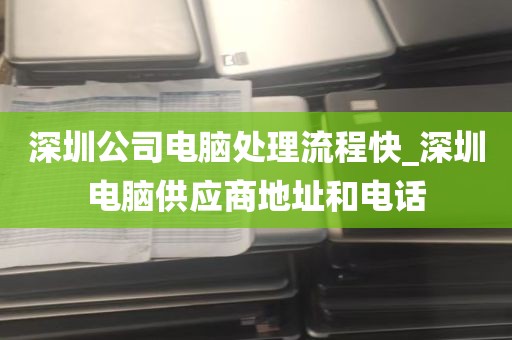 深圳公司电脑处理流程快_深圳电脑供应商地址和电话