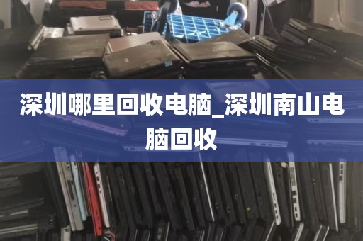 深圳哪里回收电脑_深圳南山电脑回收