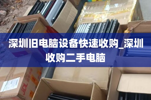 深圳旧电脑设备快速收购_深圳收购二手电脑