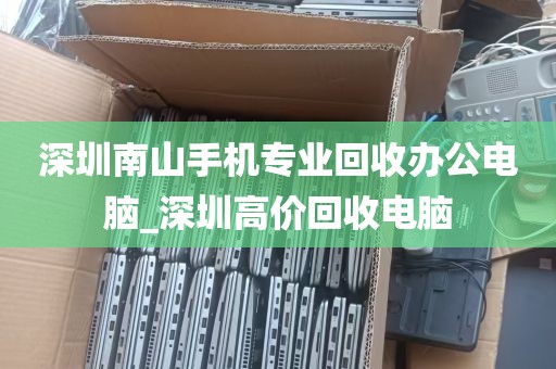 深圳南山手机专业回收办公电脑_深圳高价回收电脑