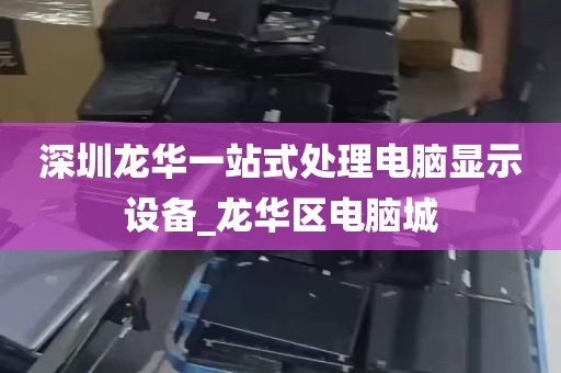 深圳龙华一站式处理电脑显示设备_龙华区电脑城