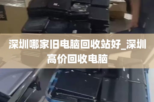 深圳哪家旧电脑回收站好_深圳高价回收电脑