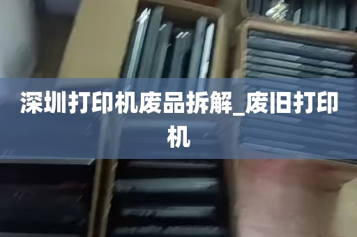 深圳打印机废品拆解_废旧打印机