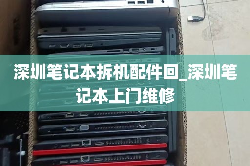 深圳笔记本拆机配件回_深圳笔记本上门维修