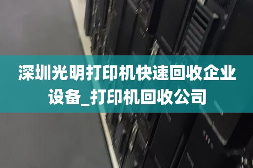 深圳光明打印机快速回收企业设备_打印机回收公司