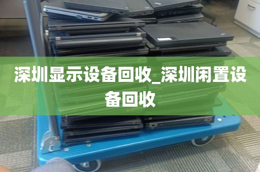 深圳显示设备回收_深圳闲置设备回收