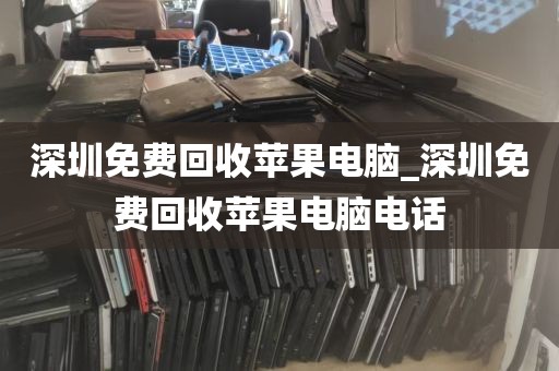 深圳免费回收苹果电脑_深圳免费回收苹果电脑电话