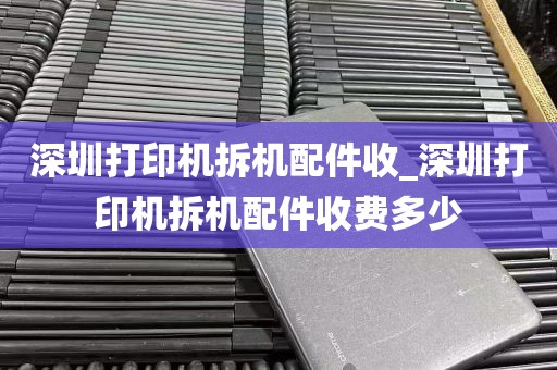 深圳打印机拆机配件收_深圳打印机拆机配件收费多少