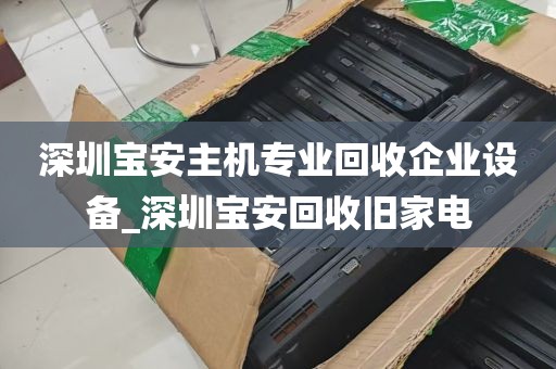 深圳宝安主机专业回收企业设备_深圳宝安回收旧家电