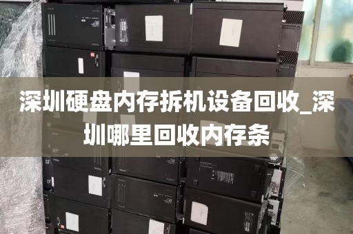 深圳硬盘内存拆机设备回收_深圳哪里回收内存条