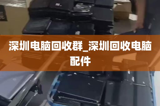 深圳电脑回收群_深圳回收电脑配件